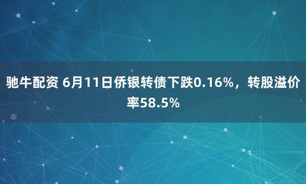 驰牛配资 6月11日侨银转债下跌0.16%，转股溢价率58.5%