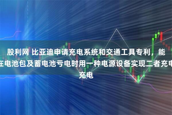 股利网 比亚迪申请充电系统和交通工具专利，能在电池包及蓄电池亏电时用一种电源设备实现二者充电