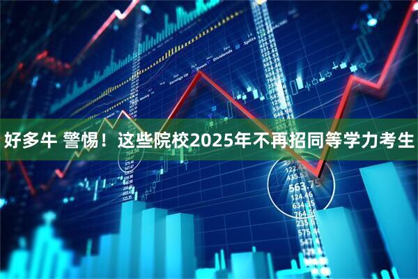 好多牛 警惕！这些院校2025年不再招同等学力考生