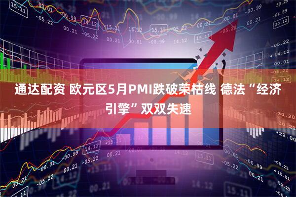 通达配资 欧元区5月PMI跌破荣枯线 德法“经济引擎”双双失速
