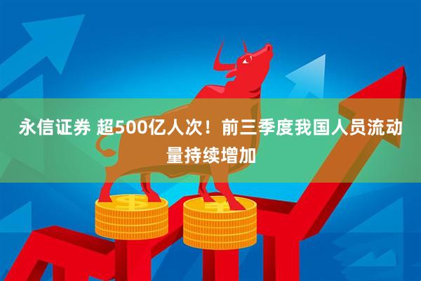 永信证券 超500亿人次！前三季度我国人员流动量持续增加